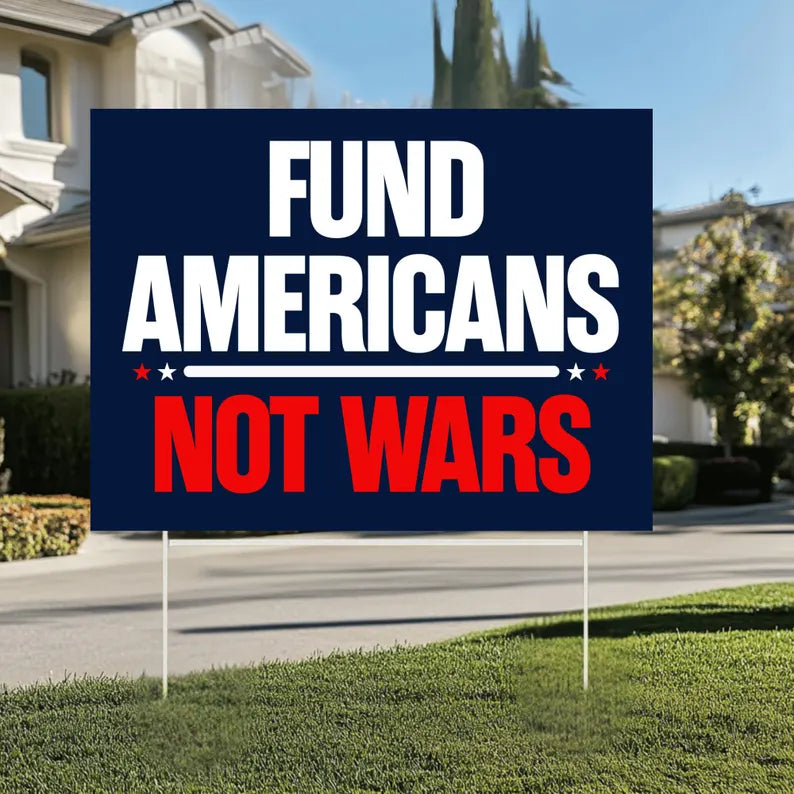 Fund Americans Not Wars Yard Sign - Anti-War Yard Sign